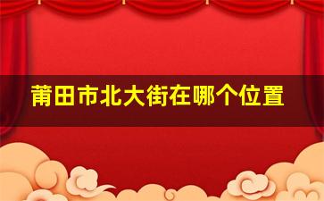 莆田市北大街在哪个位置