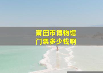 莆田市博物馆门票多少钱啊