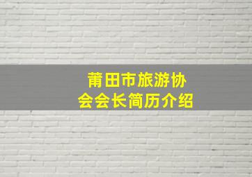 莆田市旅游协会会长简历介绍