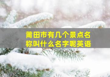 莆田市有几个景点名称叫什么名字呢英语