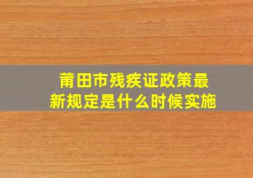 莆田市残疾证政策最新规定是什么时候实施