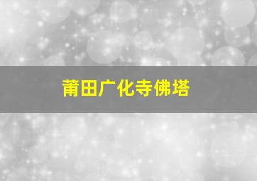 莆田广化寺佛塔