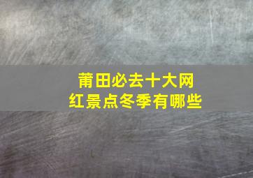 莆田必去十大网红景点冬季有哪些