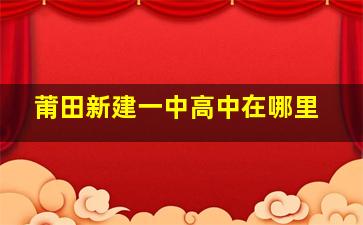 莆田新建一中高中在哪里