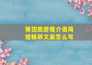 莆田旅游推介语简短精辟文案怎么写