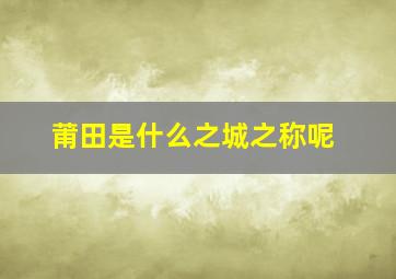 莆田是什么之城之称呢