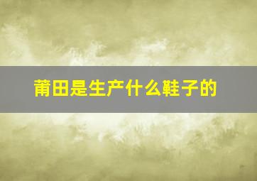 莆田是生产什么鞋子的