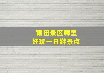 莆田景区哪里好玩一日游景点