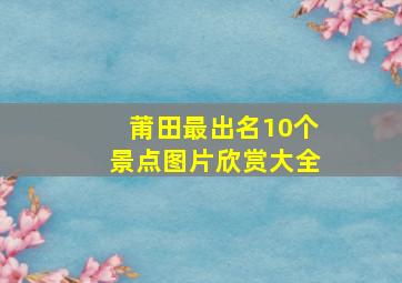 莆田最出名10个景点图片欣赏大全