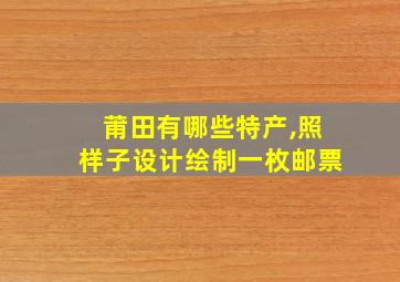 莆田有哪些特产,照样子设计绘制一枚邮票