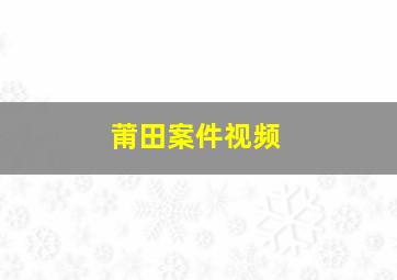 莆田案件视频