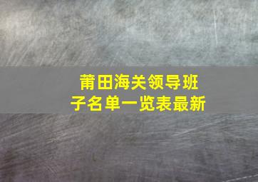 莆田海关领导班子名单一览表最新