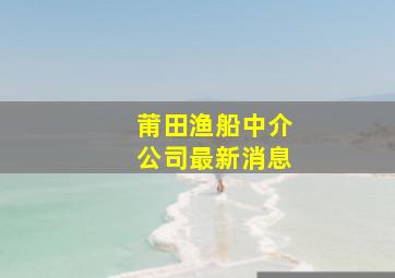 莆田渔船中介公司最新消息