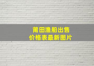 莆田渔船出售价格表最新图片