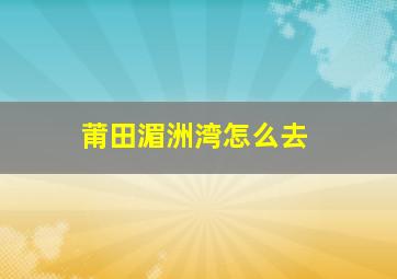 莆田湄洲湾怎么去