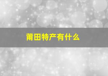 莆田特产有什么