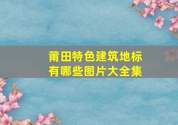 莆田特色建筑地标有哪些图片大全集