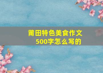 莆田特色美食作文500字怎么写的