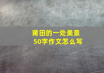 莆田的一处美景50字作文怎么写