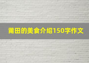 莆田的美食介绍150字作文