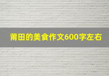 莆田的美食作文600字左右