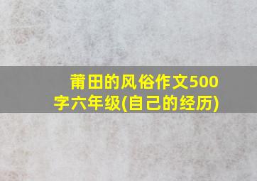 莆田的风俗作文500字六年级(自己的经历)