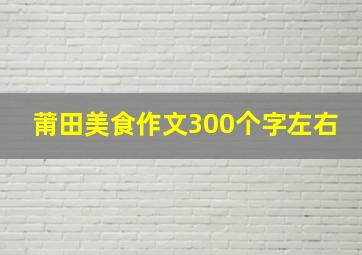 莆田美食作文300个字左右