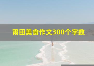 莆田美食作文300个字数