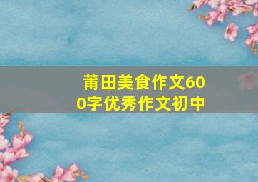 莆田美食作文600字优秀作文初中