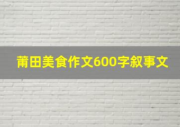 莆田美食作文600字叙事文