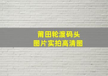 莆田轮渡码头图片实拍高清图