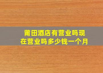 莆田酒店有营业吗现在营业吗多少钱一个月