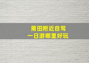 莆田附近自驾一日游哪里好玩