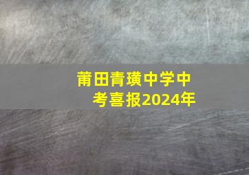 莆田青璜中学中考喜报2024年