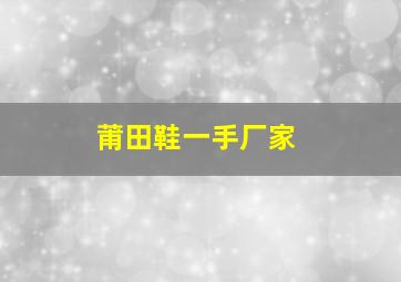 莆田鞋一手厂家