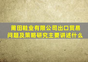 莆田鞋业有限公司出口贸易问题及策略研究主要讲述什么