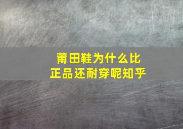 莆田鞋为什么比正品还耐穿呢知乎