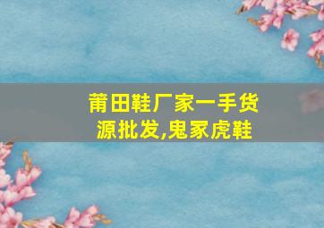 莆田鞋厂家一手货源批发,鬼冢虎鞋