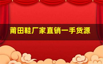 莆田鞋厂家直销一手货源