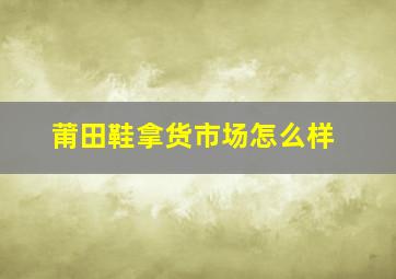 莆田鞋拿货市场怎么样