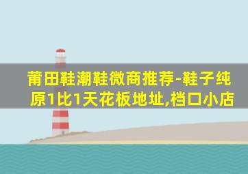 莆田鞋潮鞋微商推荐-鞋子纯原1比1天花板地址,档口小店