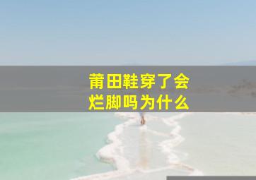 莆田鞋穿了会烂脚吗为什么