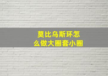 莫比乌斯环怎么做大圈套小圈