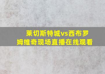 莱切斯特城vs西布罗姆维奇现场直播在线观看