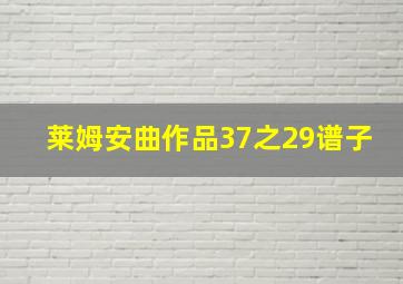 莱姆安曲作品37之29谱子