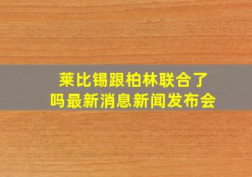 莱比锡跟柏林联合了吗最新消息新闻发布会