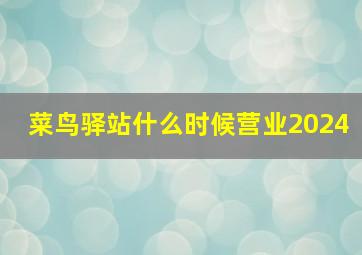 菜鸟驿站什么时候营业2024