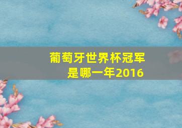 葡萄牙世界杯冠军是哪一年2016