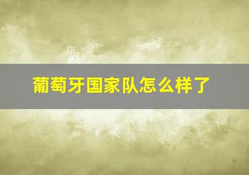 葡萄牙国家队怎么样了