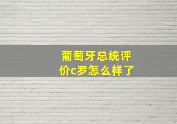 葡萄牙总统评价c罗怎么样了